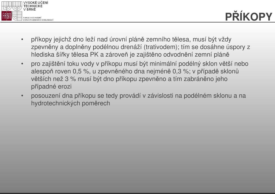 minimální podélný sklon větší nebo alespoň roven 0,5 %, u zpevněného dna nejméně 0,3 %; v případě sklonů větších než 3 % musí být dno