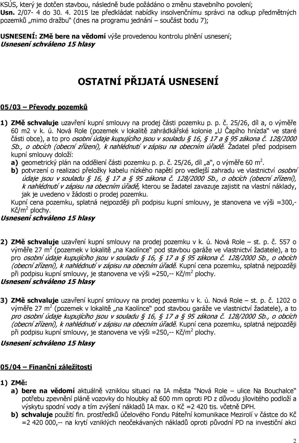 usnesení; OSTATNÍ PŘIJATÁ USNESENÍ 05/03 Převody pozemků 1) ZMě schvaluje uzavření kupní smlouvy na prodej části pozemku p. p. č. 25/26, díl a, o výměře 60 m2 v k. ú.