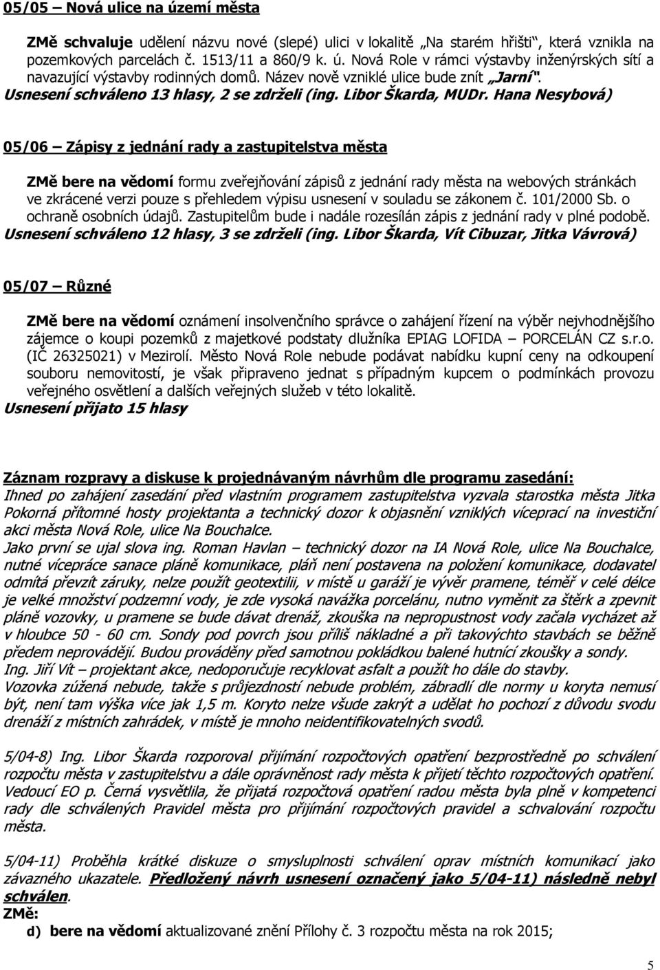 Hana Nesybová) 05/06 Zápisy z jednání rady a zastupitelstva města ZMě bere na vědomí formu zveřejňování zápisů z jednání rady města na webových stránkách ve zkrácené verzi pouze s přehledem výpisu