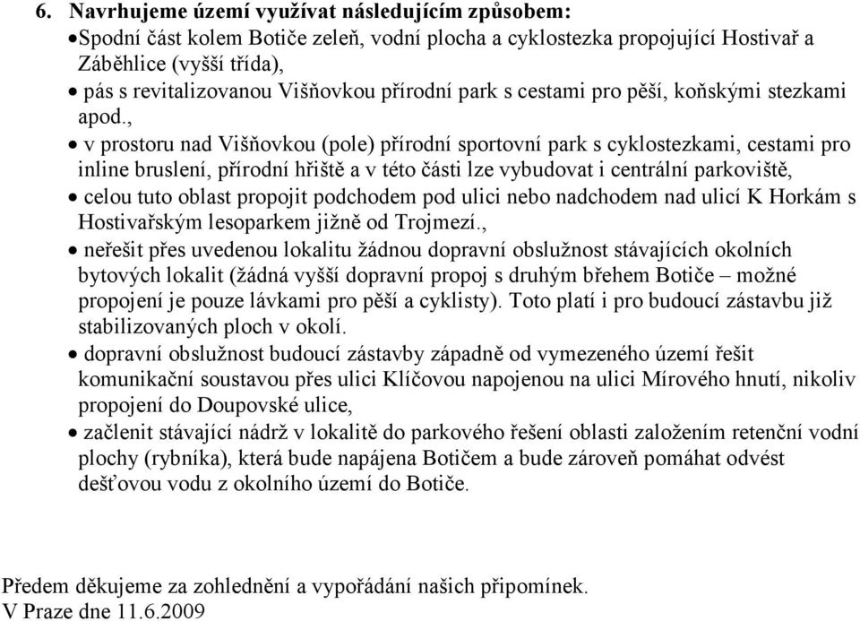 , v prostoru nad Višňovkou (pole) přírodní sportovní park s cyklostezkami, cestami pro inline bruslení, přírodní hřiště a v této části lze vybudovat i centrální parkoviště, celou tuto oblast propojit