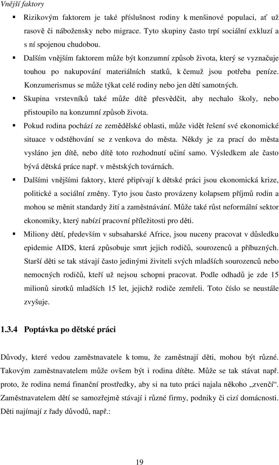 Konzumerismus se může týkat celé rodiny nebo jen dětí samotných. Skupina vrstevníků také může dítě přesvědčit, aby nechalo školy, nebo přistoupilo na konzumní způsob života.