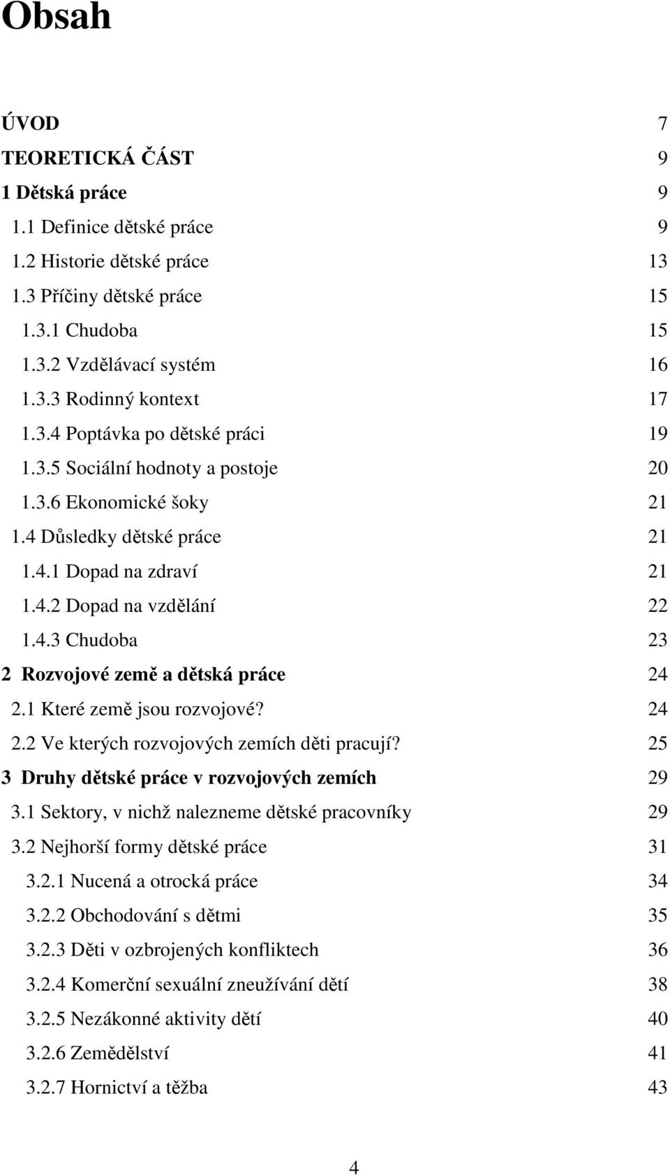 1 Které země jsou rozvojové? 24 2.2 Ve kterých rozvojových zemích děti pracují? 25 3 Druhy dětské práce v rozvojových zemích 29 3.1 Sektory, v nichž nalezneme dětské pracovníky 29 3.