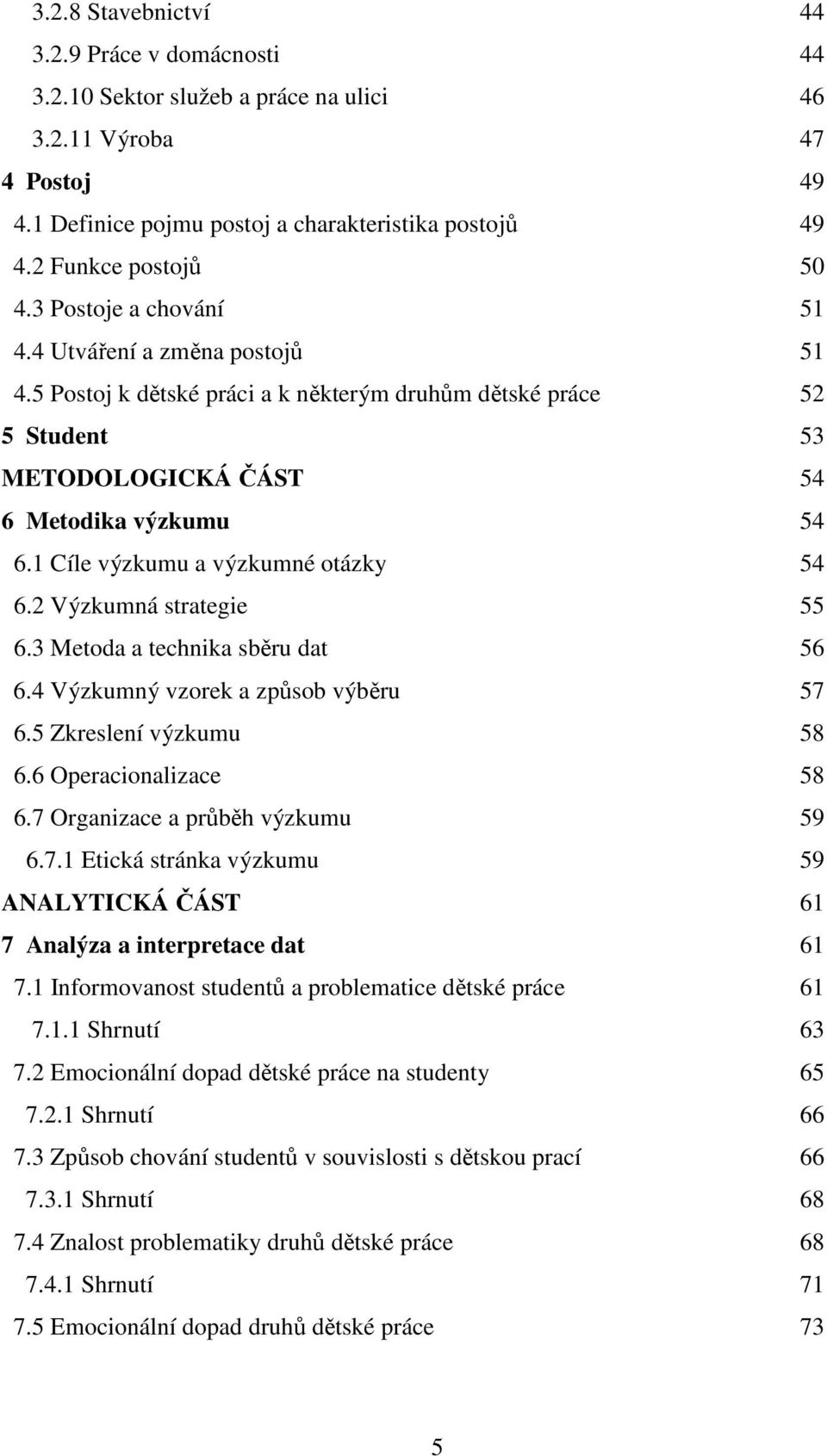 1 Cíle výzkumu a výzkumné otázky 54 6.2 Výzkumná strategie 55 6.3 Metoda a technika sběru dat 56 6.4 Výzkumný vzorek a způsob výběru 57 6.5 Zkreslení výzkumu 58 6.6 Operacionalizace 58 6.