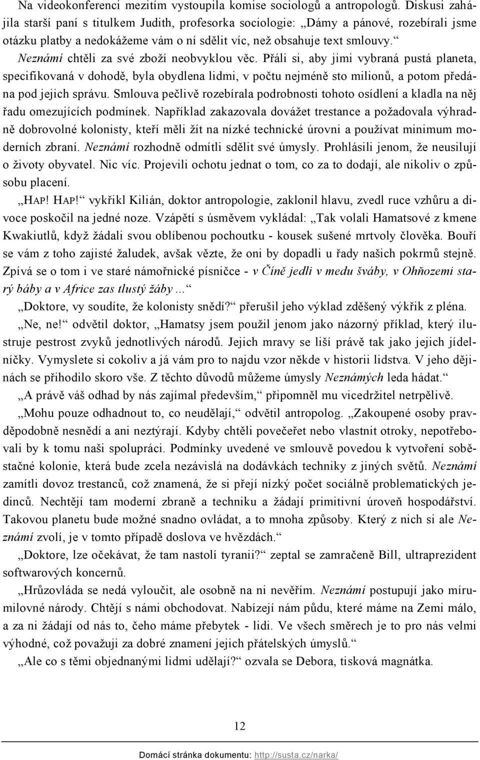 Neznámí chtěli za své zboží neobvyklou věc. Přáli si, aby jimi vybraná pustá planeta, specifikovaná v dohodě, byla obydlena lidmi, v počtu nejméně sto milionů, a potom předána pod jejich správu.