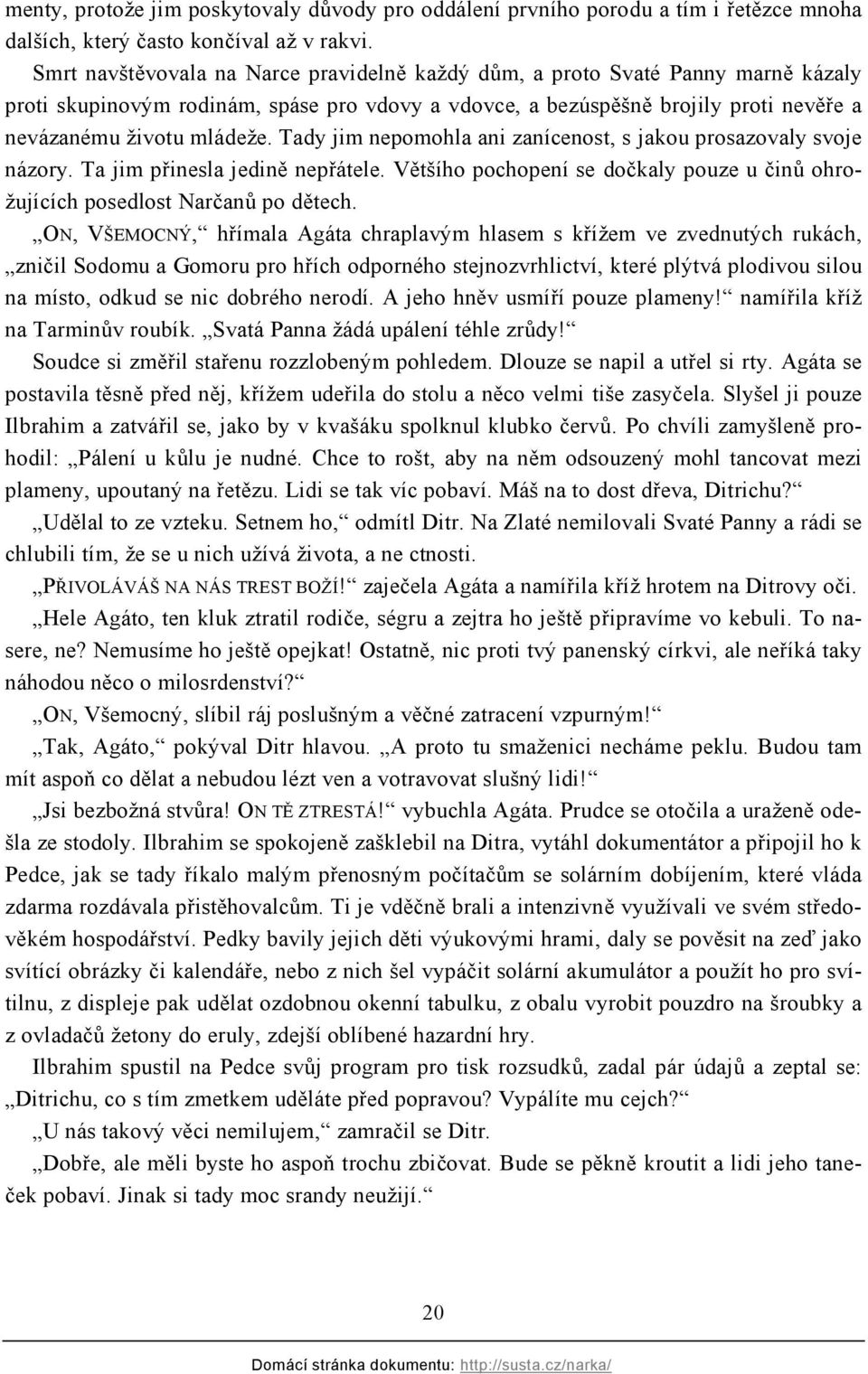 Tady jim nepomohla ani zanícenost, s jakou prosazovaly svoje názory. Ta jim přinesla jedině nepřátele. Většího pochopení se dočkaly pouze u činů ohrožujících posedlost Narčanů po dětech.