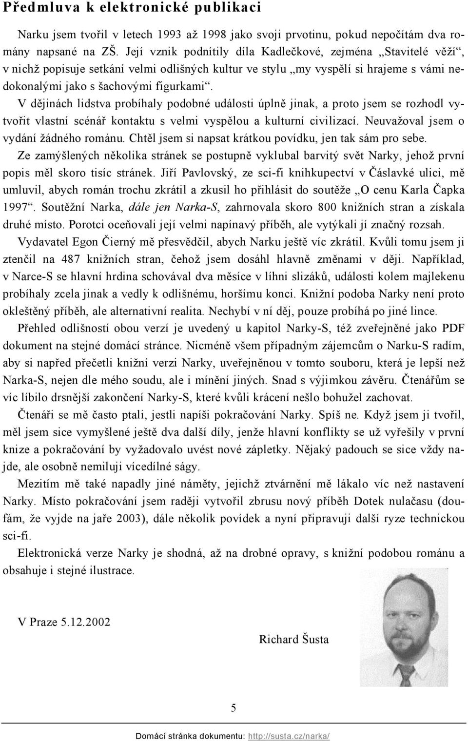 V dějinách lidstva probíhaly podobné události úplně jinak, a proto jsem se rozhodl vytvořit vlastní scénář kontaktu s velmi vyspělou a kulturní civilizací. Neuvažoval jsem o vydání žádného románu.