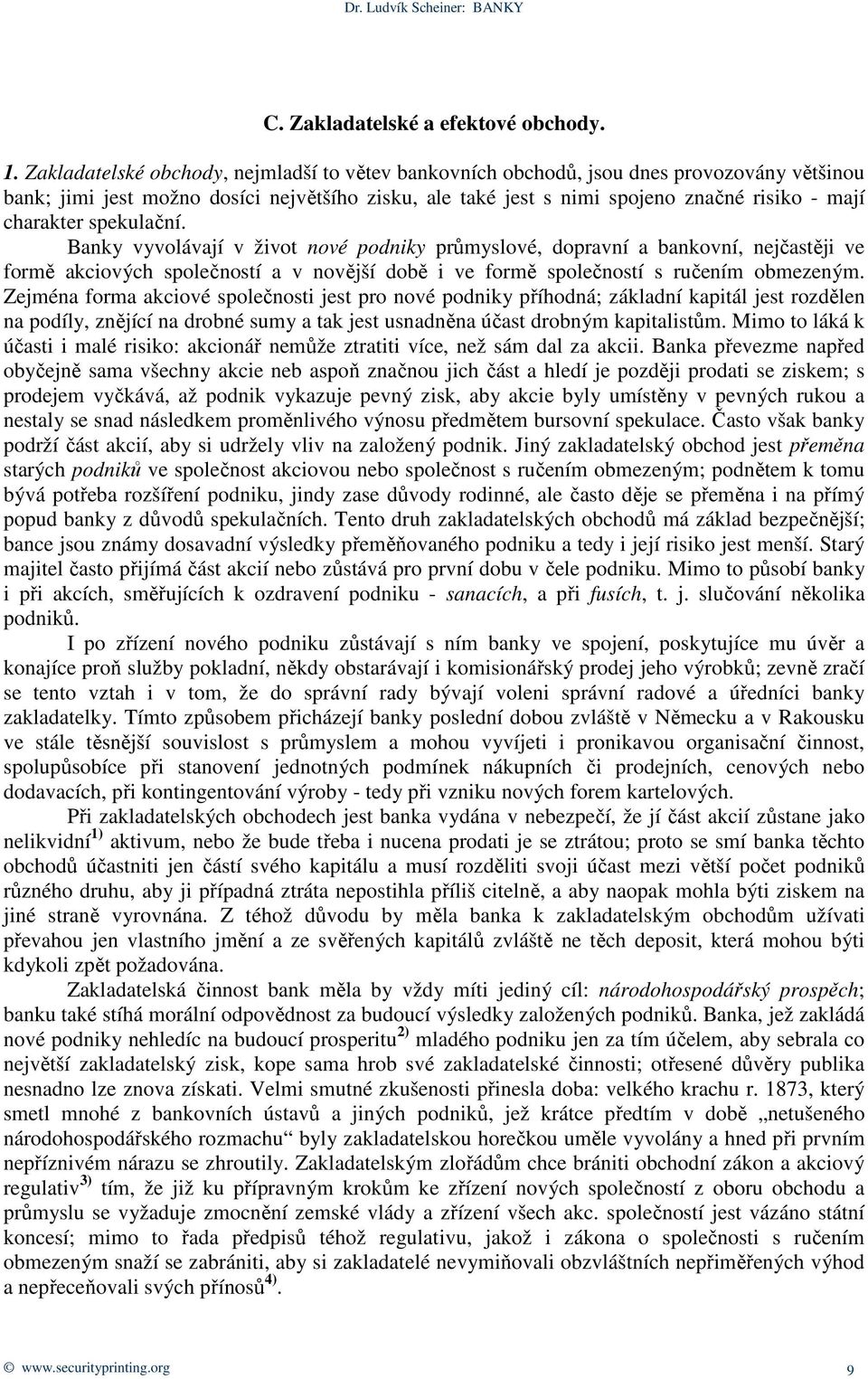 spekulační. Banky vyvolávají v život nové podniky průmyslové, dopravní a bankovní, nejčastěji ve formě akciových společností a v novější době i ve formě společností s ručením obmezeným.