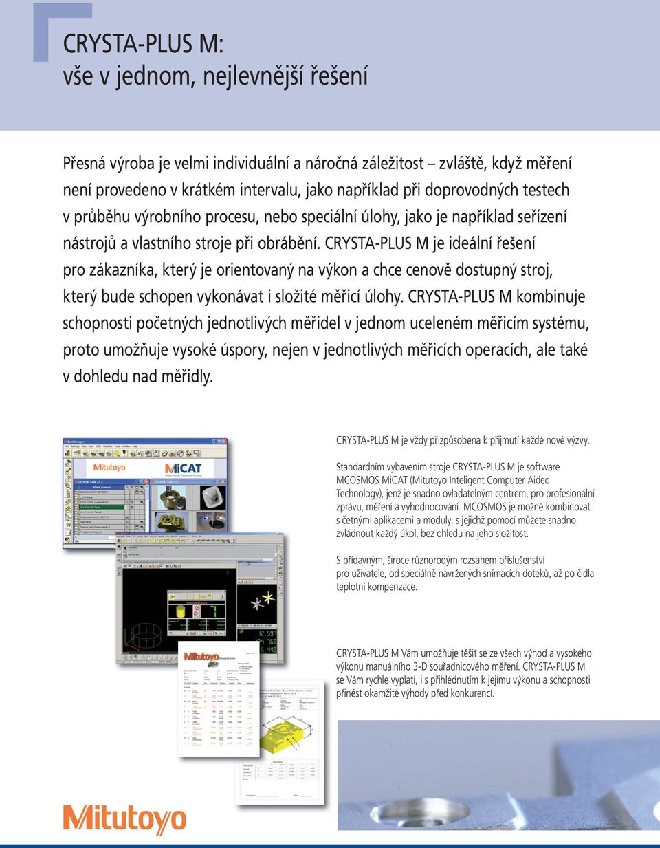 CRYSTA-PLUS M je ideální řešení pro zákazníka, který je orientovaný na výkon a chce cenově dostupný stroj, který bude schopen vykonávat i složité měřicí úlohy.