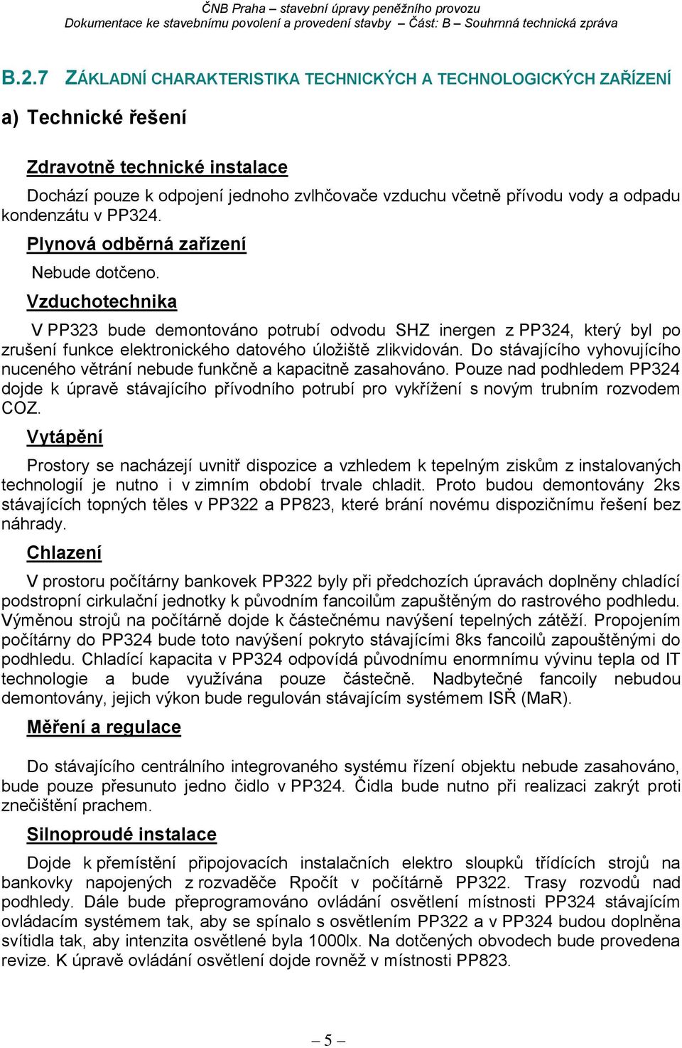 Vzduchotechnika V PP323 bude demontováno potrubí odvodu SHZ inergen z PP324, který byl po zrušení funkce elektronického datového úložiště zlikvidován.