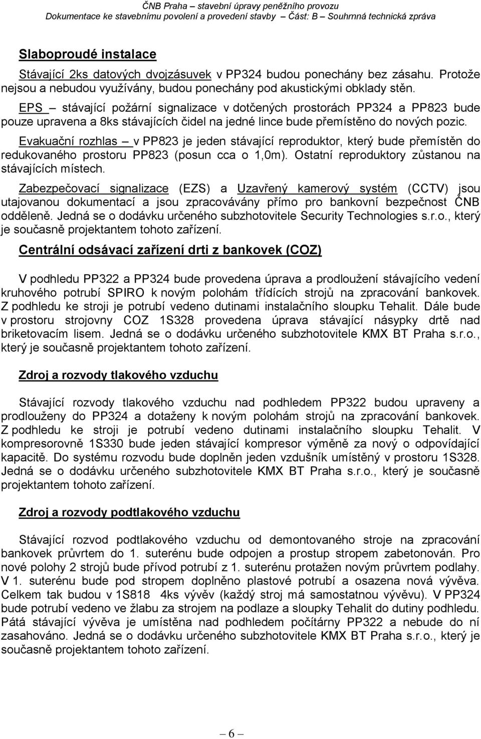 Evakuační rozhlas v PP823 je jeden stávající reproduktor, který bude přemístěn do redukovaného prostoru PP823 (posun cca o 1,0m). Ostatní reproduktory zůstanou na stávajících místech.