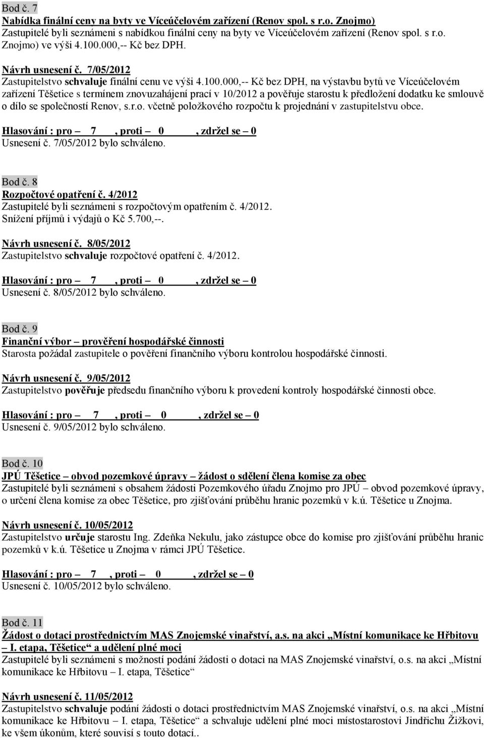 r.o. včetně položkového rozpočtu k projednání v zastupitelstvu obce. Usnesení č. 7/05/2012 bylo schváleno. Bod č. 8 Rozpočtové opatření č. 4/2012 Zastupitelé byli seznámeni s rozpočtovým opatřením č.