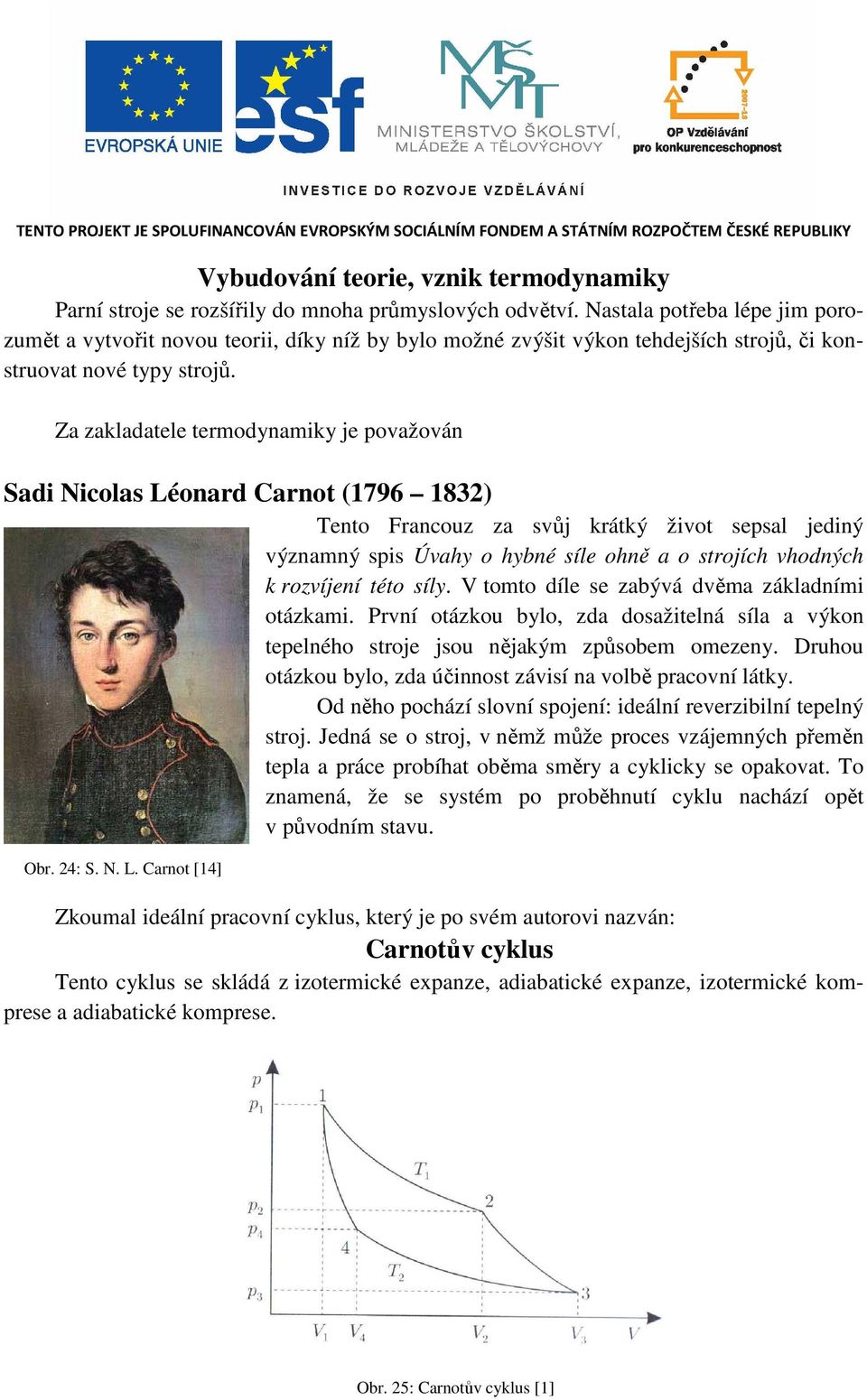 Za zakladatele termodynamiky je považován Sadi Nicolas Léonard Carnot (796 83) Tento Francouz za svůj krátký život sepsal jediný významný spis Úvahy o hybné síle ohně a o strojích vhodných k