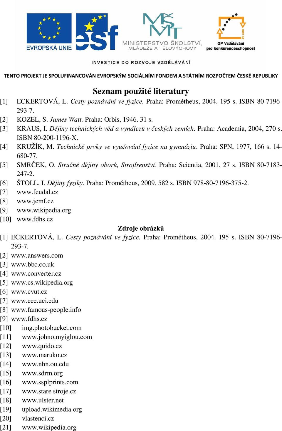 Technické prvky ve vyučování fyzice na gymnáziu. Praha: SPN, 977, 66 s. 4-680-77. [5] SMRČEK, O. Stručné dějiny oborů, Strojírenství. Praha: Scientia, 00. 7 s. ISBN 80-783- 47-. [6] ŠTOLL, I.