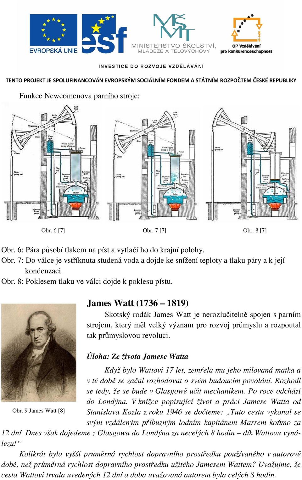 James Watt (736 89) Skotský rodák James Watt je nerozlučitelně spojen s parním strojem, který měl velký význam pro rozvoj průmyslu a rozpoutal tak průmyslovou revoluci.