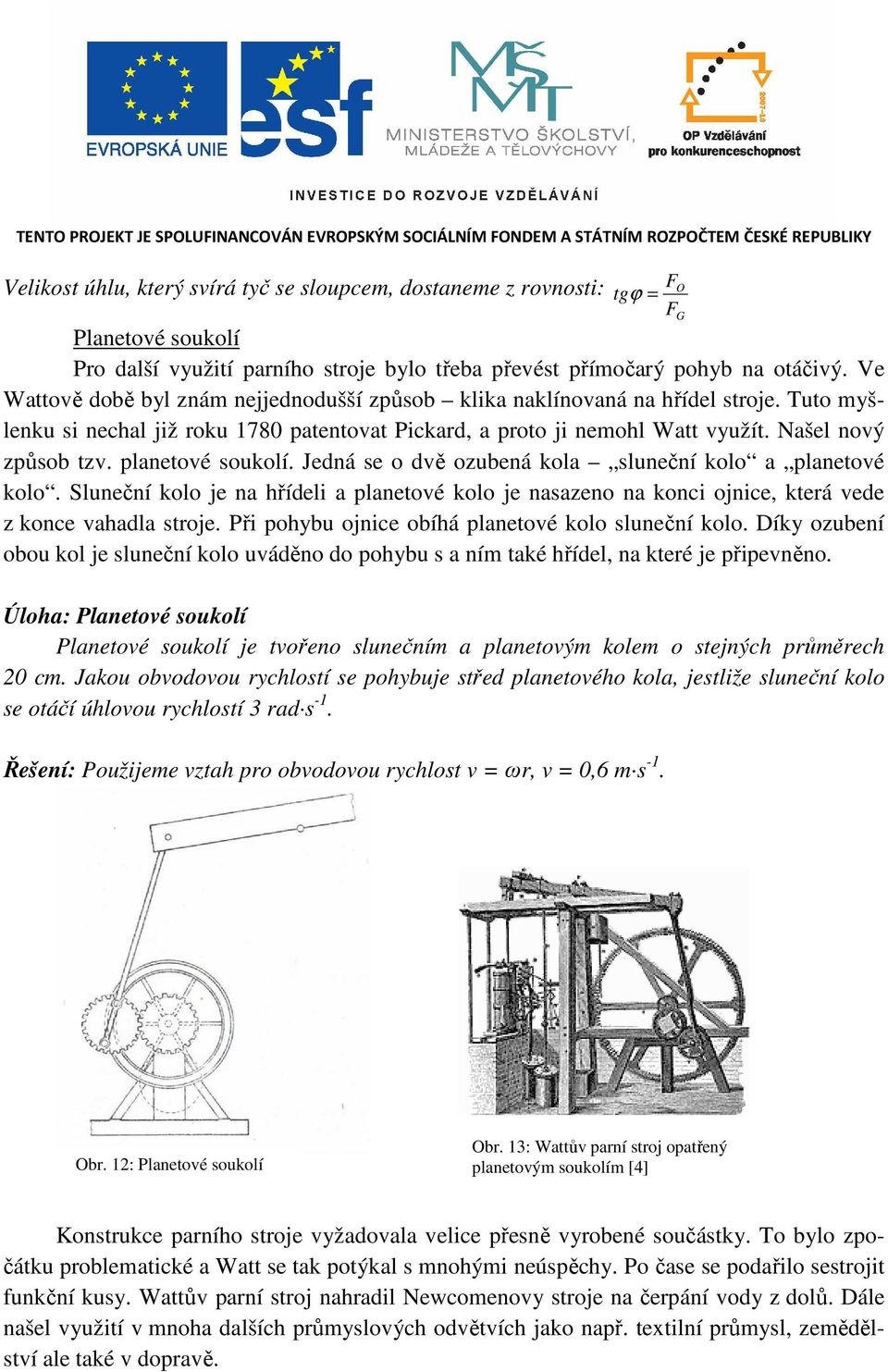 Tuto myšlenku si nechal již roku 780 patentovat Pickard, a proto ji nemohl Watt využít. Našel nový způsob tzv. planetové soukolí. Jedná se o dvě ozubená kola sluneční kolo a planetové kolo.