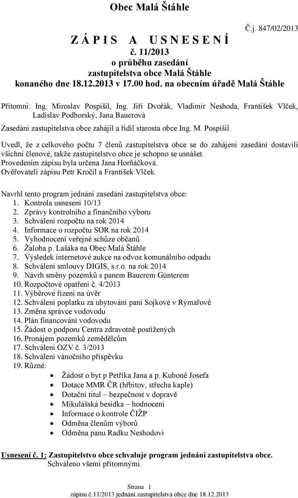 Provedením zápisu byla určena Jana Horňáčková. Ověřovateli zápisu Petr Kročil a František Vlček. Navrhl tento program jednání zasedání zastupitelstva obce: 1. Kontrola usnesení 10/13 2.