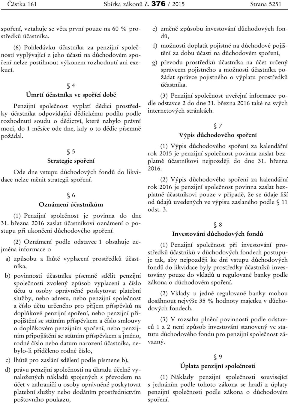 4 Úmrtí účastníka ve spořící době Penzijní společnost vyplatí dědici prostředky účastníka odpovídající dědickému podílu podle rozhodnutí soudu o dědictví, které nabylo právní moci, do 1 měsíce ode