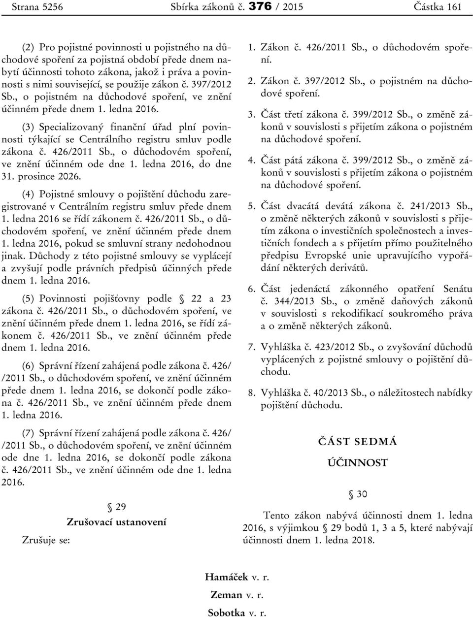 použije zákon č. 397/2012 Sb., o pojistném na důchodové spoření, ve znění účinném přede dnem 1. ledna 2016.