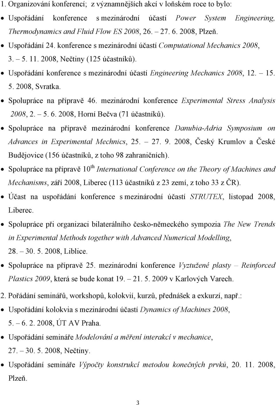 Uspořádání konference s mezinárodní účastí Engineering Mechanics 2008, 12. 15. 5. 2008, Svratka. Spolupráce na přípravě 46. mezinárodní konference Experimental Stress Analysis 2008, 2. 5. 6.