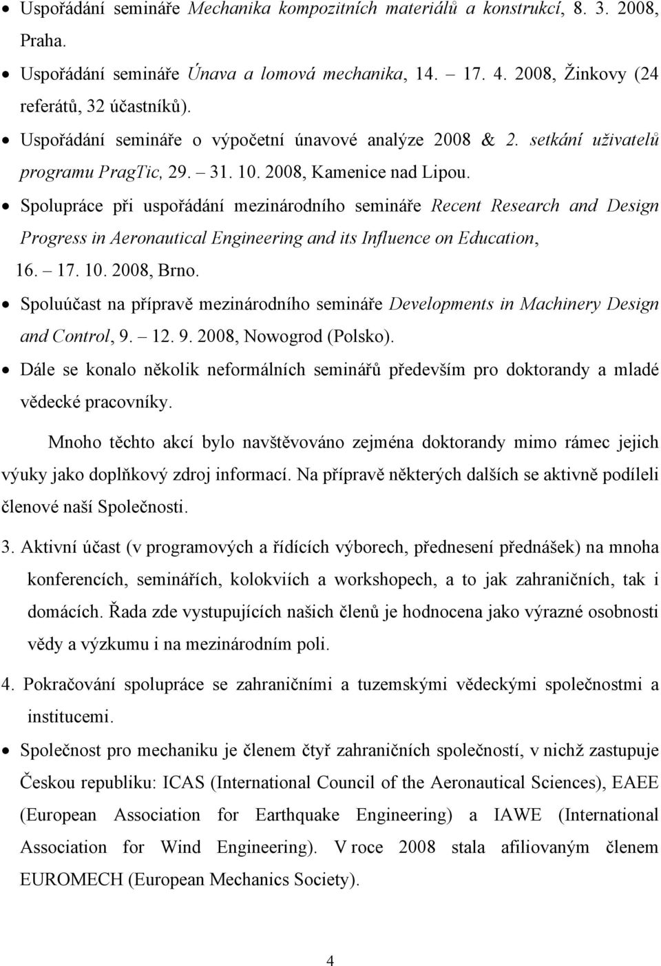 Spolupráce při uspořádání mezinárodního semináře Recent Research and Design Progress in Aeronautical Engineering and its Influence on Education, 16. 17. 10. 2008, Brno.