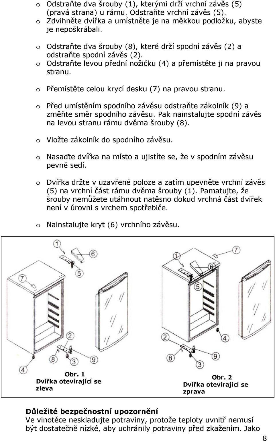 o Přemístěte celou krycí desku (7) na pravou stranu. o Před umístěním spodního závěsu odstraňte zákolník (9) a změňte směr spodního závěsu.