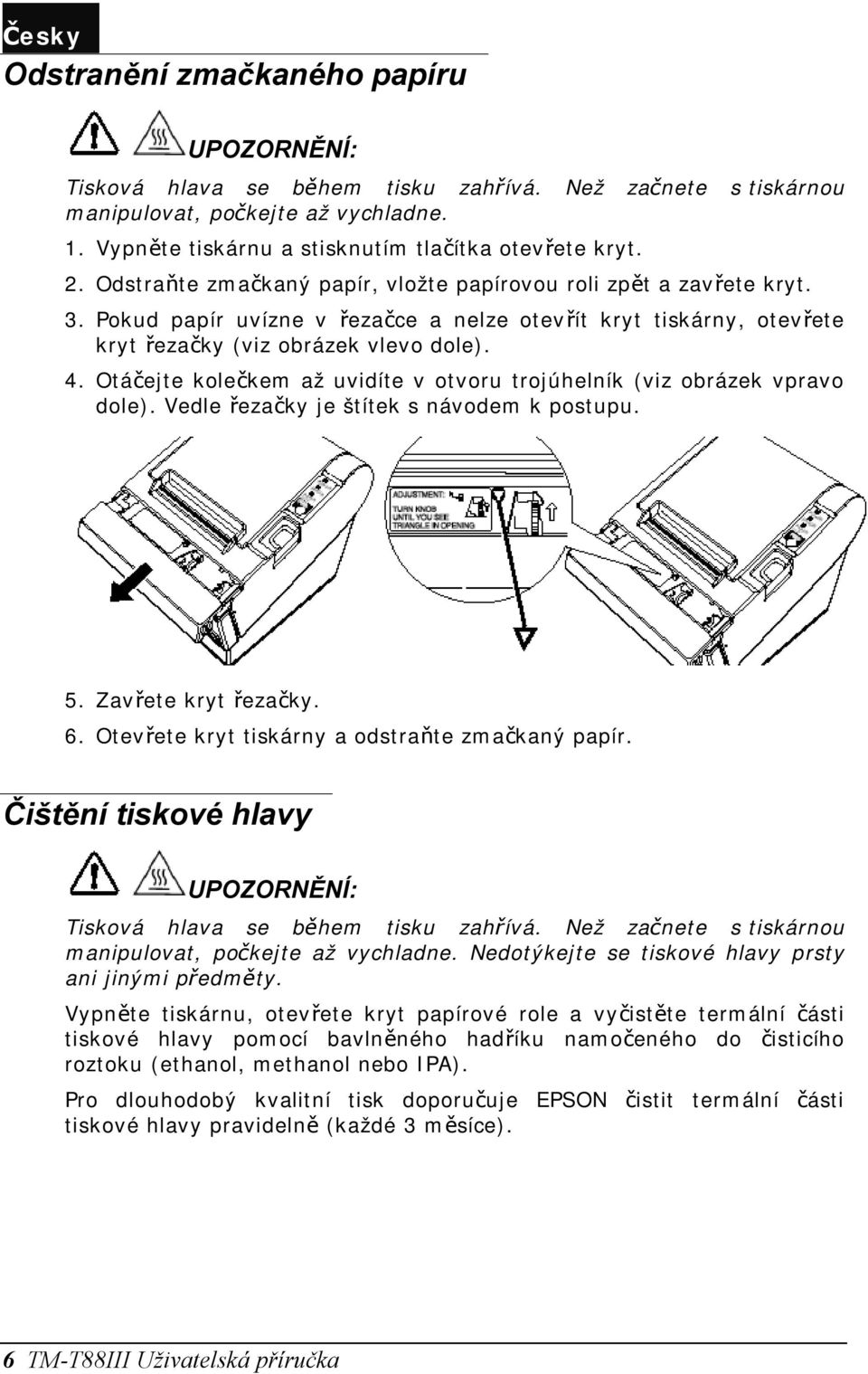 Pokud papír uvízne v řezačce a nelze otevřít kryt tiskárny, otevřete kryt řezačky (viz obrázek vlevo dole). 4. Otáčejte kolečkem až uvidíte v otvoru trojúhelník (viz obrázek vpravo dole).