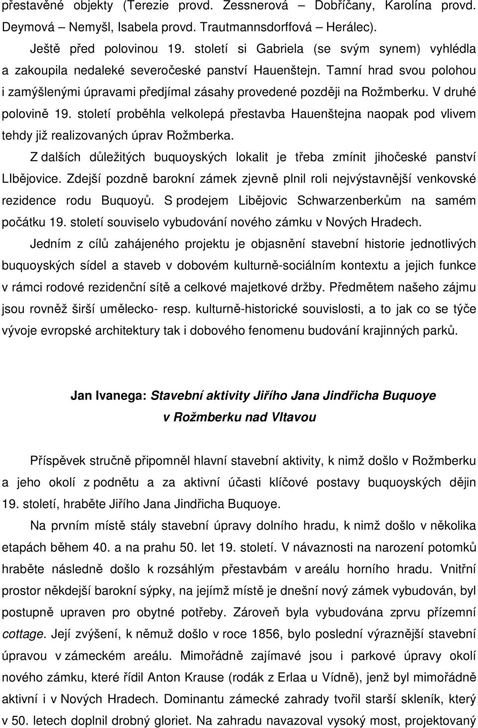 V druhé polovině 19. století proběhla velkolepá přestavba Hauenštejna naopak pod vlivem tehdy již realizovaných úprav Rožmberka.