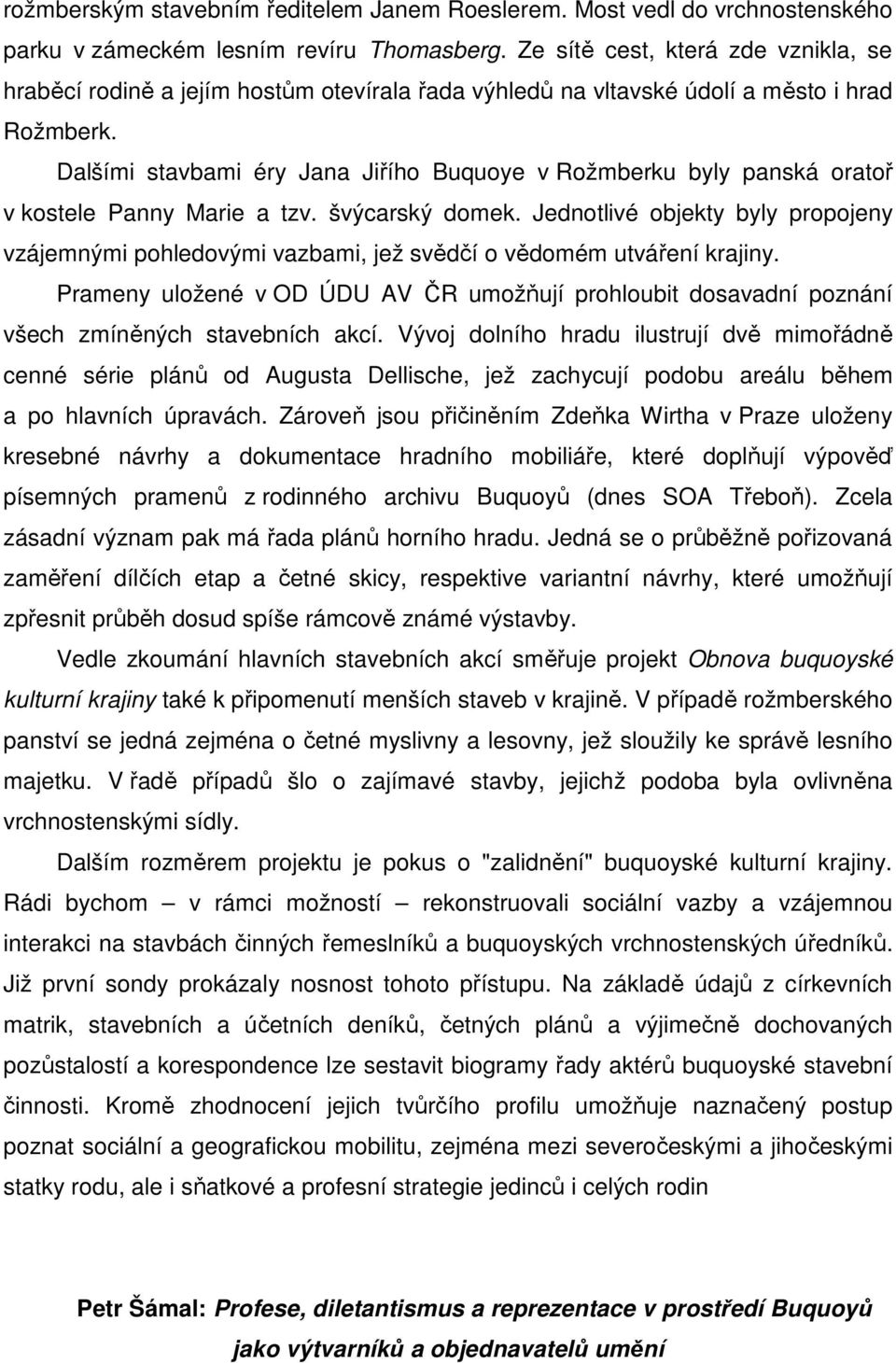 Dalšími stavbami éry Jana Jiřího Buquoye v Rožmberku byly panská oratoř v kostele Panny Marie a tzv. švýcarský domek.