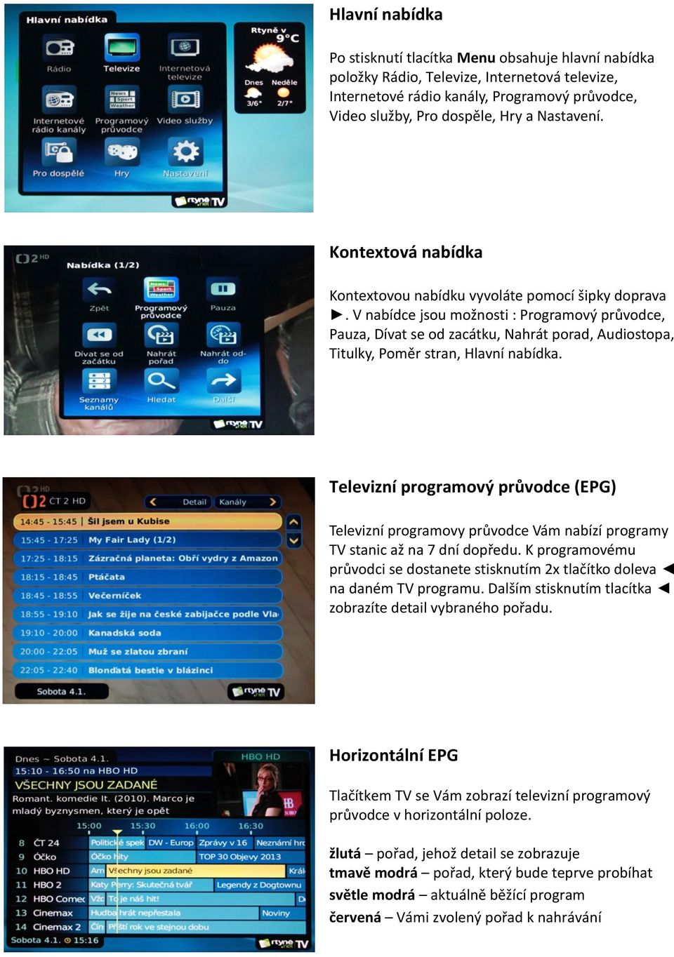 V nabídce jsou možnosti : Programový průvodce, Pauza, Dívat se od zacátku, Nahrát porad, Audiostopa, Titulky, Poměr stran, Hlavní nabídka.