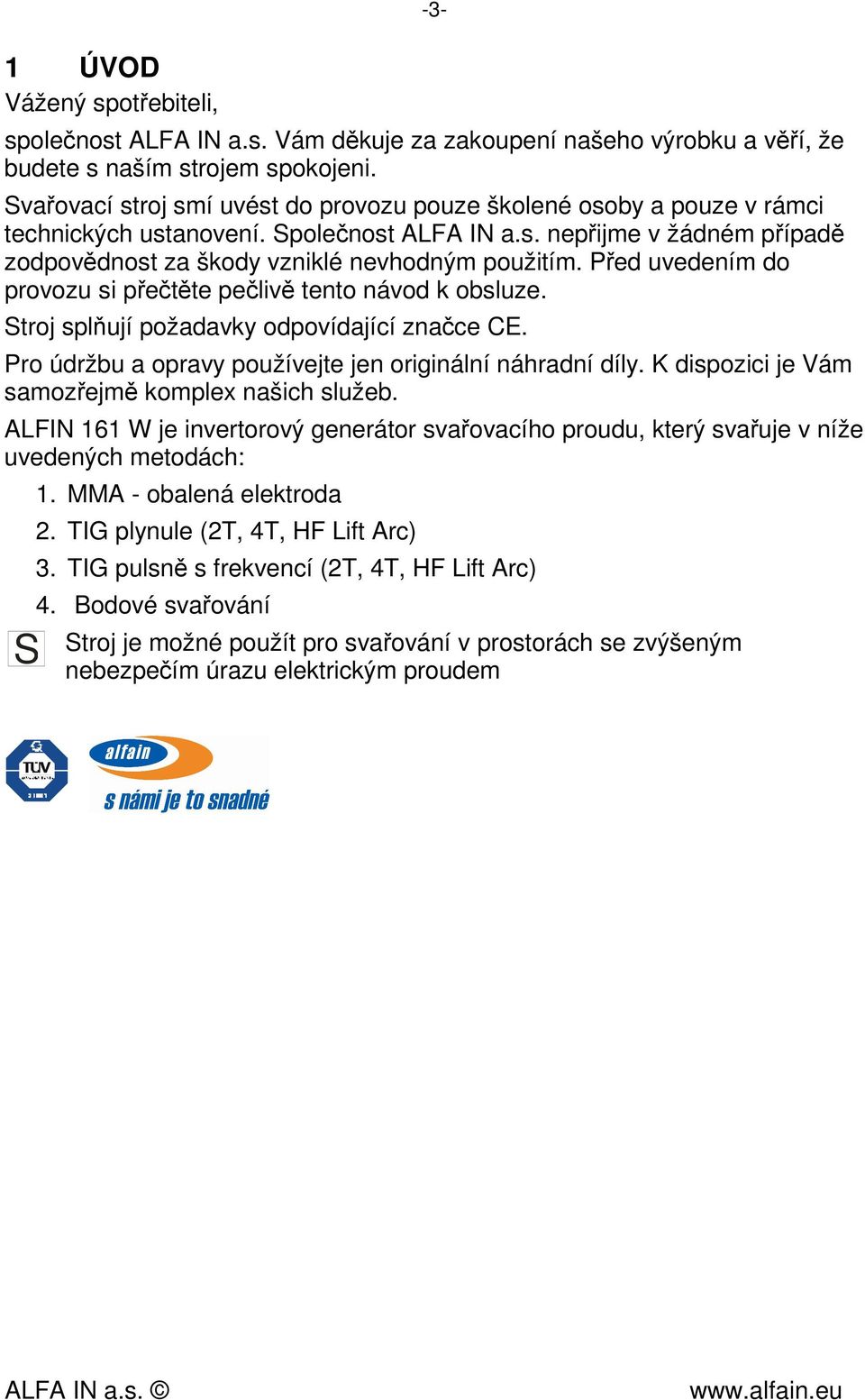 Před uvedením do provozu si přečtěte pečlivě tento návod k obsluze. Stroj splňují požadavky odpovídající značce CE. Pro údržbu a opravy používejte jen originální náhradní díly.