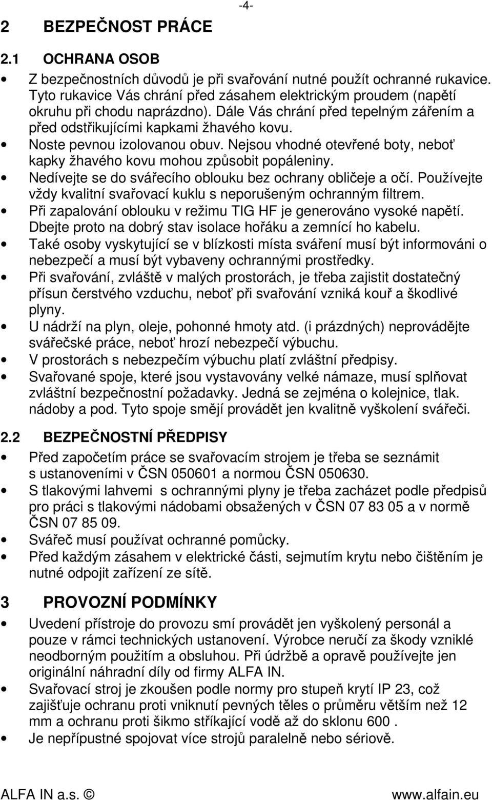 Noste pevnou izolovanou obuv. Nejsou vhodné otevřené boty, neboť kapky žhavého kovu mohou způsobit popáleniny. Nedívejte se do svářecího oblouku bez ochrany obličeje a očí.