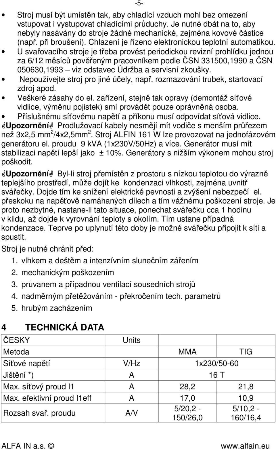 U svařovacího stroje je třeba provést periodickou revizní prohlídku jednou za 6/12 měsíců pověřeným pracovníkem podle ČSN 331500,1990 a ČSN 050630,1993 viz odstavec Údržba a servisní zkoušky.