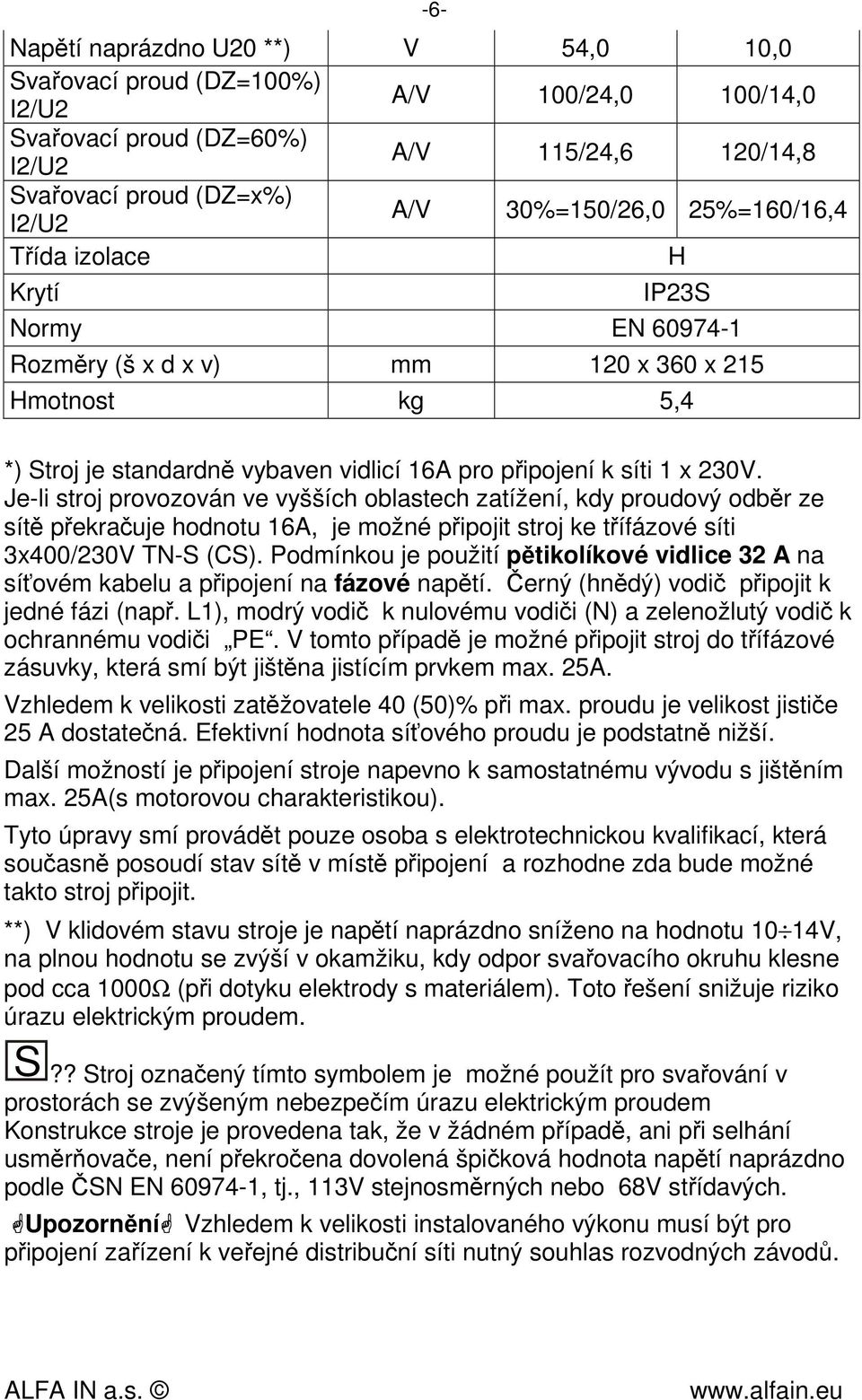 Je-li stroj provozován ve vyšších oblastech zatížení, kdy proudový odběr ze sítě překračuje hodnotu 16A, je možné připojit stroj ke třífázové síti 3x400/230V TN-S (CS).