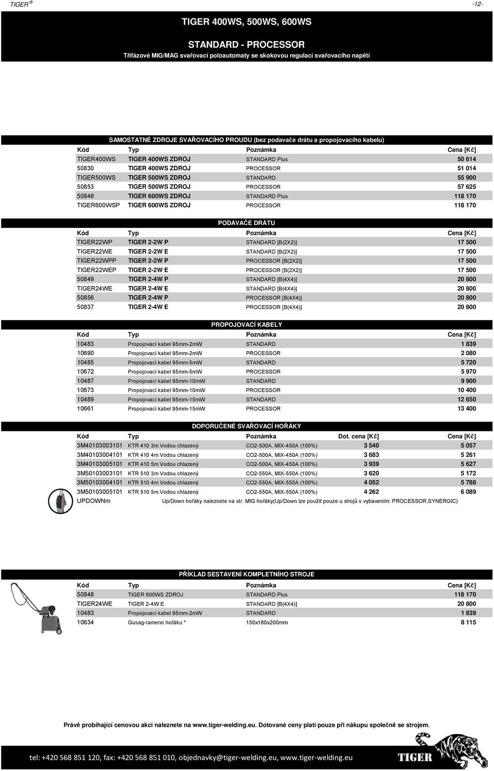 50848 TIGER 600WS ZDROJ STANDARD Plus 118 170 TIGER600WSP TIGER 600WS ZDROJ PROCESSOR 118 170 PODAVAČE DRÁTU TIGER22WP TIGER 2-2W P STANDARD [B(2X2)] 17 500 TIGER22WE TIGER 2-2W E STANDARD [B(2X2)]