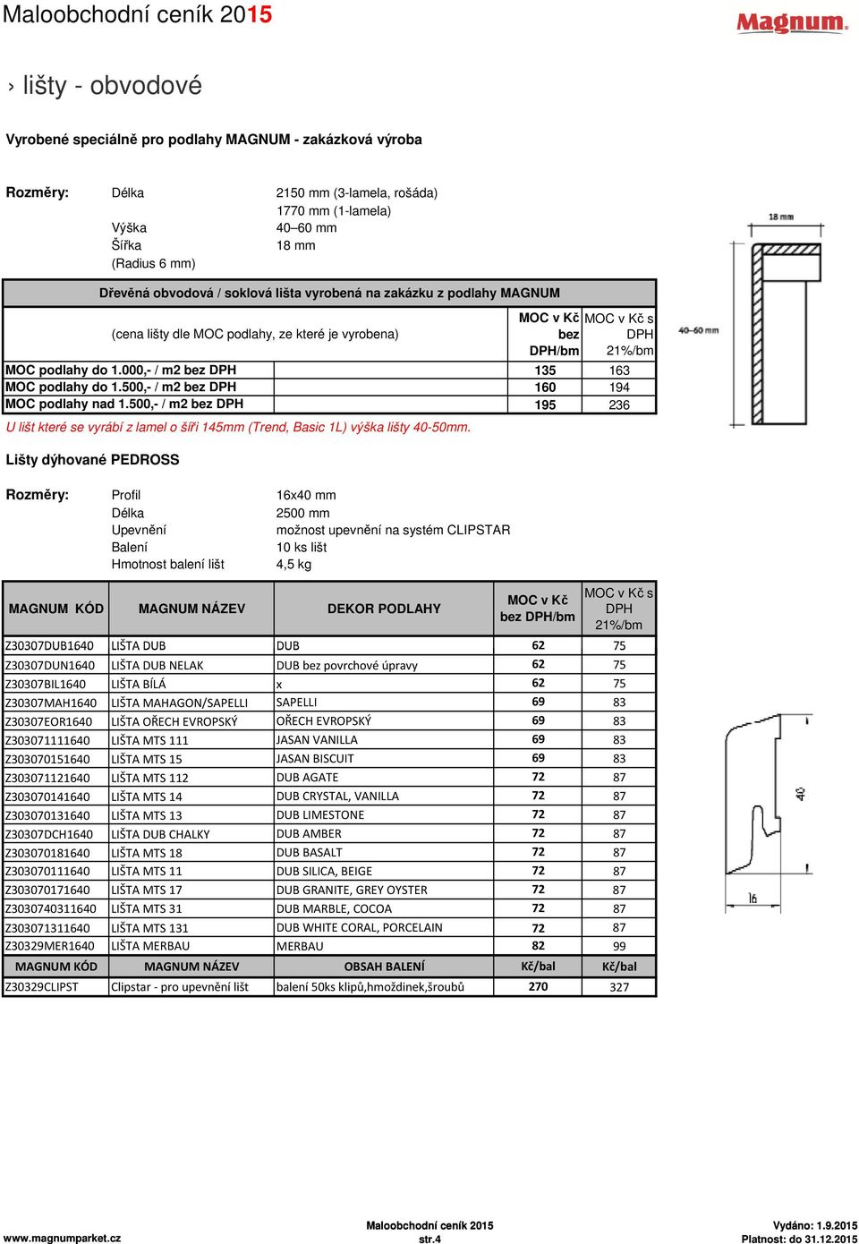 Lišty dýhované PEDROSS Dřevěná obvodová / soklová lišta vyrobená na zakázku z podlahy MAGNUM (cena lišty dle MOC podlahy, ze které je vyrobena) Rozměry: Profil 16x40 mm Délka 2500 mm Upevnění možnost
