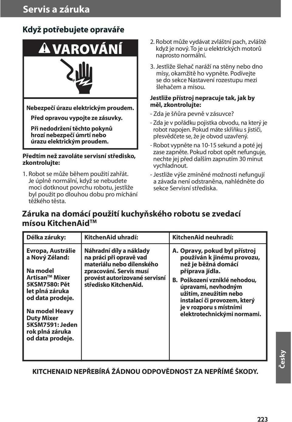 Je úplně normální, když se nebudete moci dotknout povrchu robotu, jestliže byl použit po dlouhou dobu pro míchání těžkého těsta. 2. Robot může vydávat zvláštní pach, zvláště když je nový.
