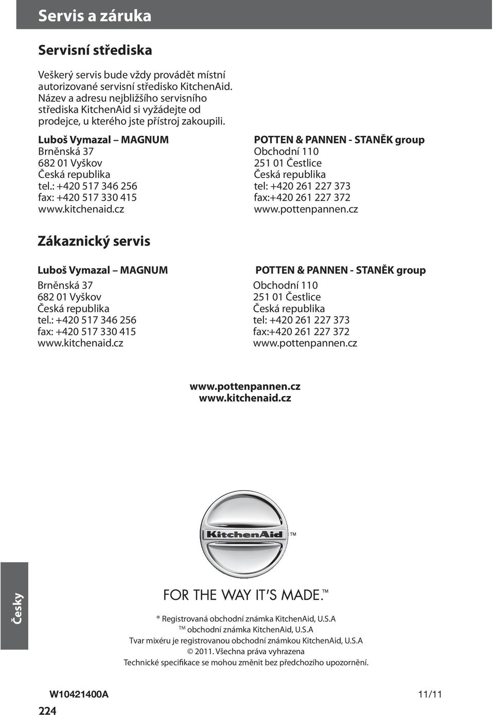 : +420 517 346 256 fax: +420 517 330 415 www.kitchenaid.cz POTTEN & PANNEN - STANĚK group Obchodní 110 251 01 Čestlice Česká republika tel: +420 261 227 373 fax:+420 261 227 372 www.pottenpannen.