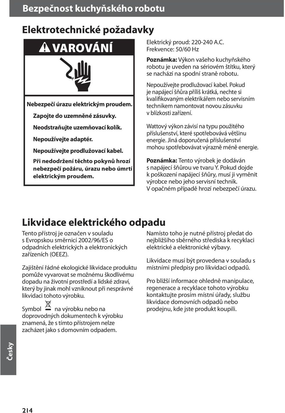 Frekvence: 50/60 Hz Poznámka: Výkon vašeho kuchyňského robotu je uveden na sériovém štítku, který se nachází na spodní straně robotu. Nepoužívejte prodlužovací kabel.