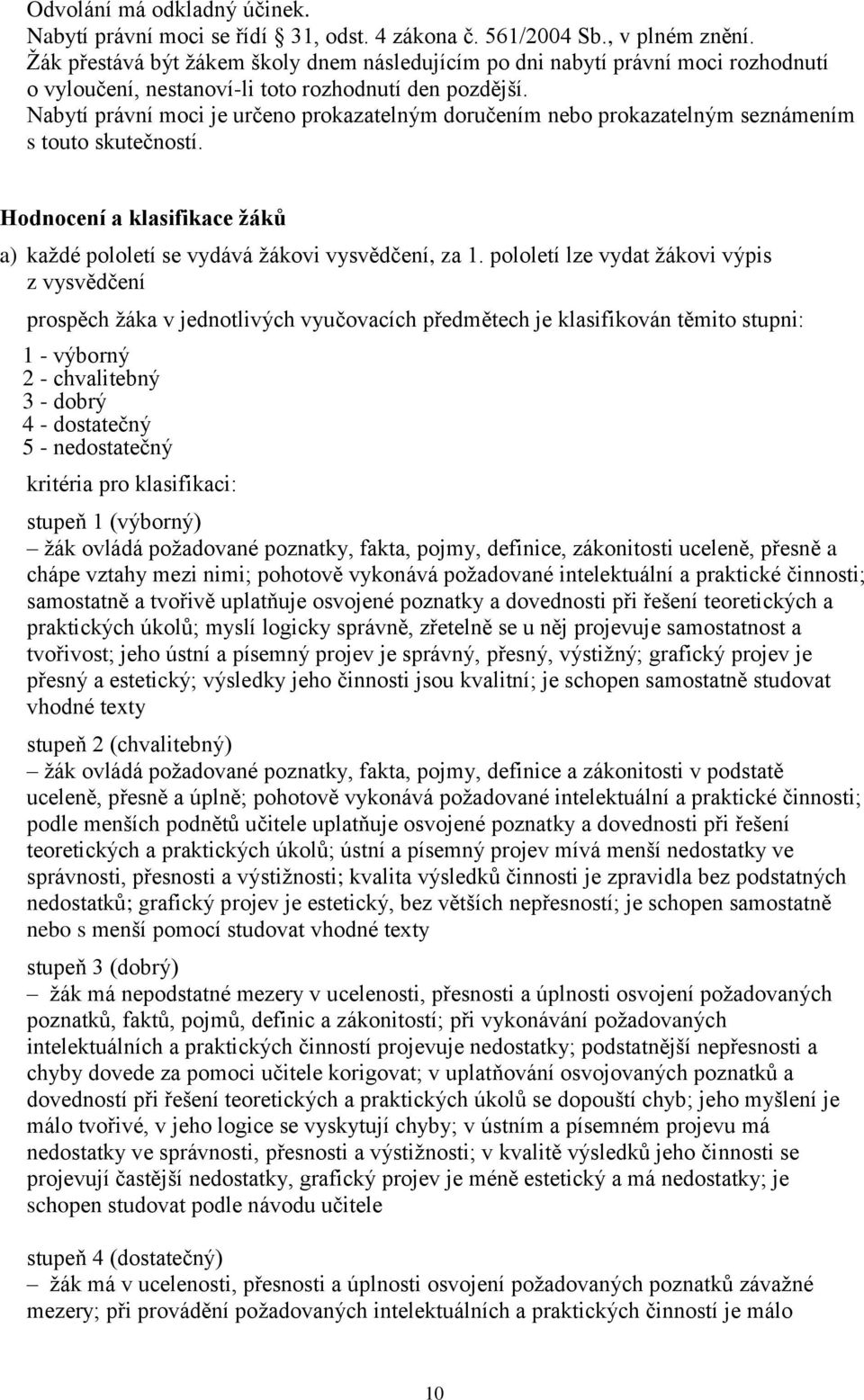 Nabytí právní moci je určeno prokazatelným doručením nebo prokazatelným seznámením s touto skutečností. Hodnocení a klasifikace žáků a) každé pololetí se vydává žákovi vysvědčení, za 1.