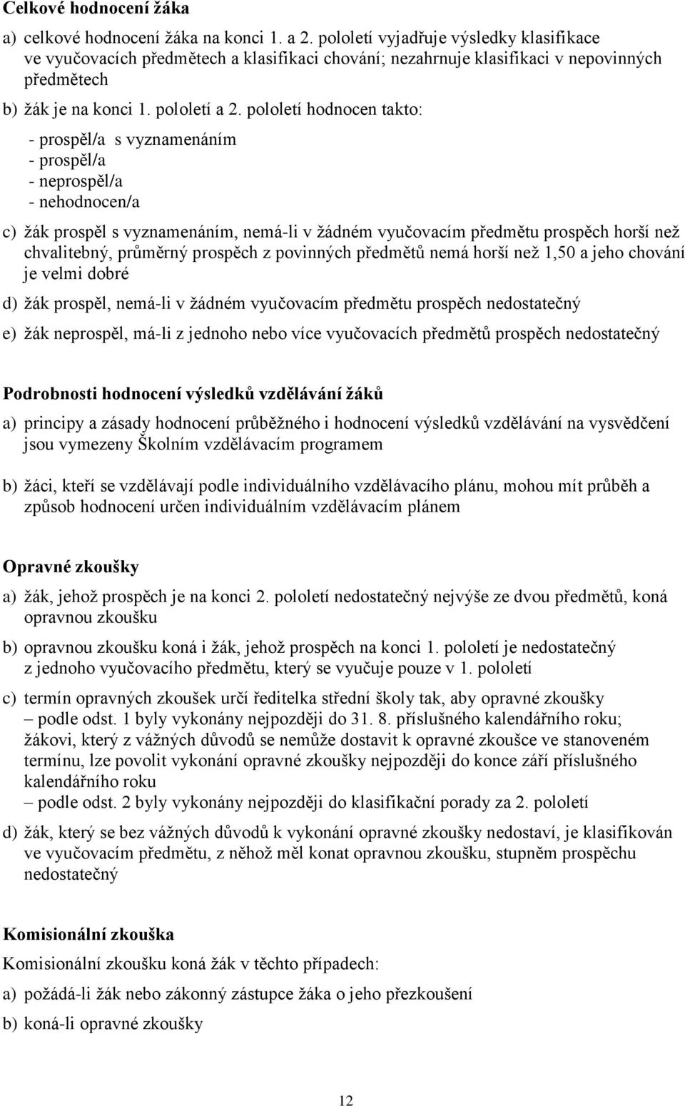 pololetí hodnocen takto: - prospěl/a s vyznamenáním - prospěl/a - neprospěl/a - nehodnocen/a c) žák prospěl s vyznamenáním, nemá-li v žádném vyučovacím předmětu prospěch horší než chvalitebný,