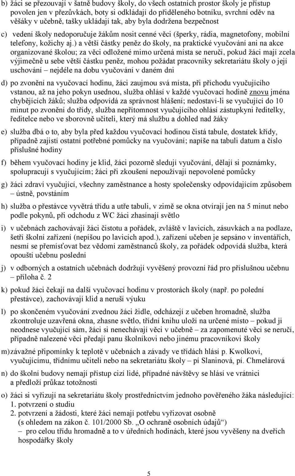 ) a větší částky peněz do školy, na praktické vyučování ani na akce organizované školou; za věci odložené mimo určená místa se neručí, pokud žáci mají zcela výjimečně u sebe větší částku peněz, mohou