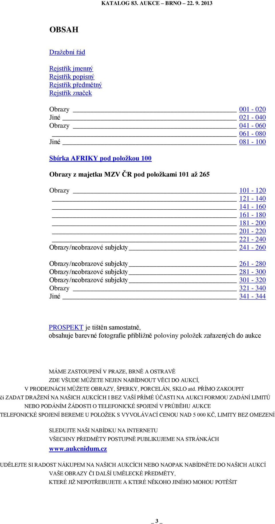 Obrazy/neobrazové subjekty 301-320 Obrazy 321-340 Jiné 341-344 PROSPEKT je tištěn samostatně, obsahuje barevné fotografie přibližně poloviny položek zařazených do aukce MÁME ZASTOUPENÍ V PRAZE, BRNĚ