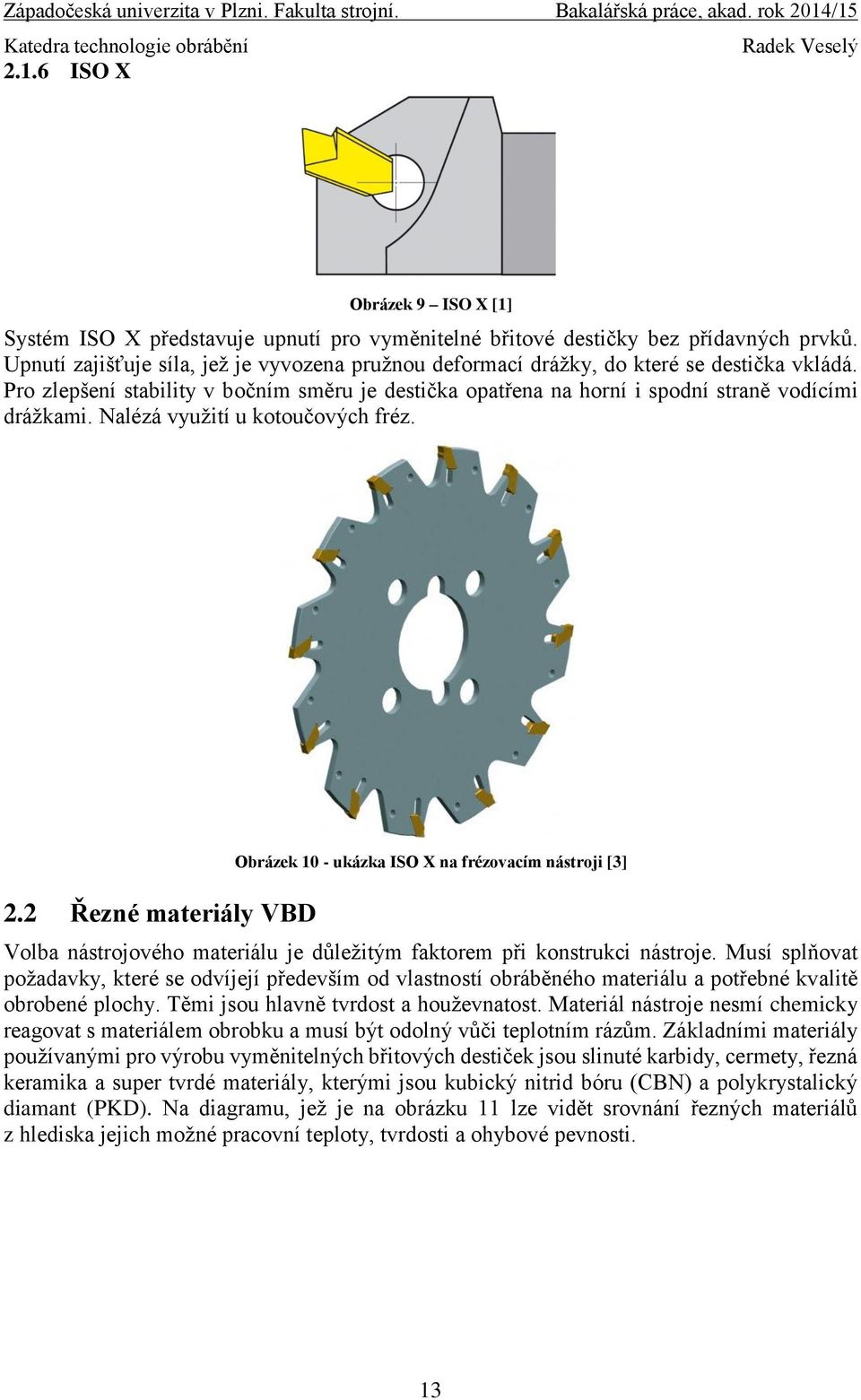 Nalézá využití u kotoučových fréz. 2.2 Řezné materiály VBD Obrázek 10 - ukázka ISO X na frézovacím nástroji [3] Volba nástrojového materiálu je důležitým faktorem při konstrukci nástroje.