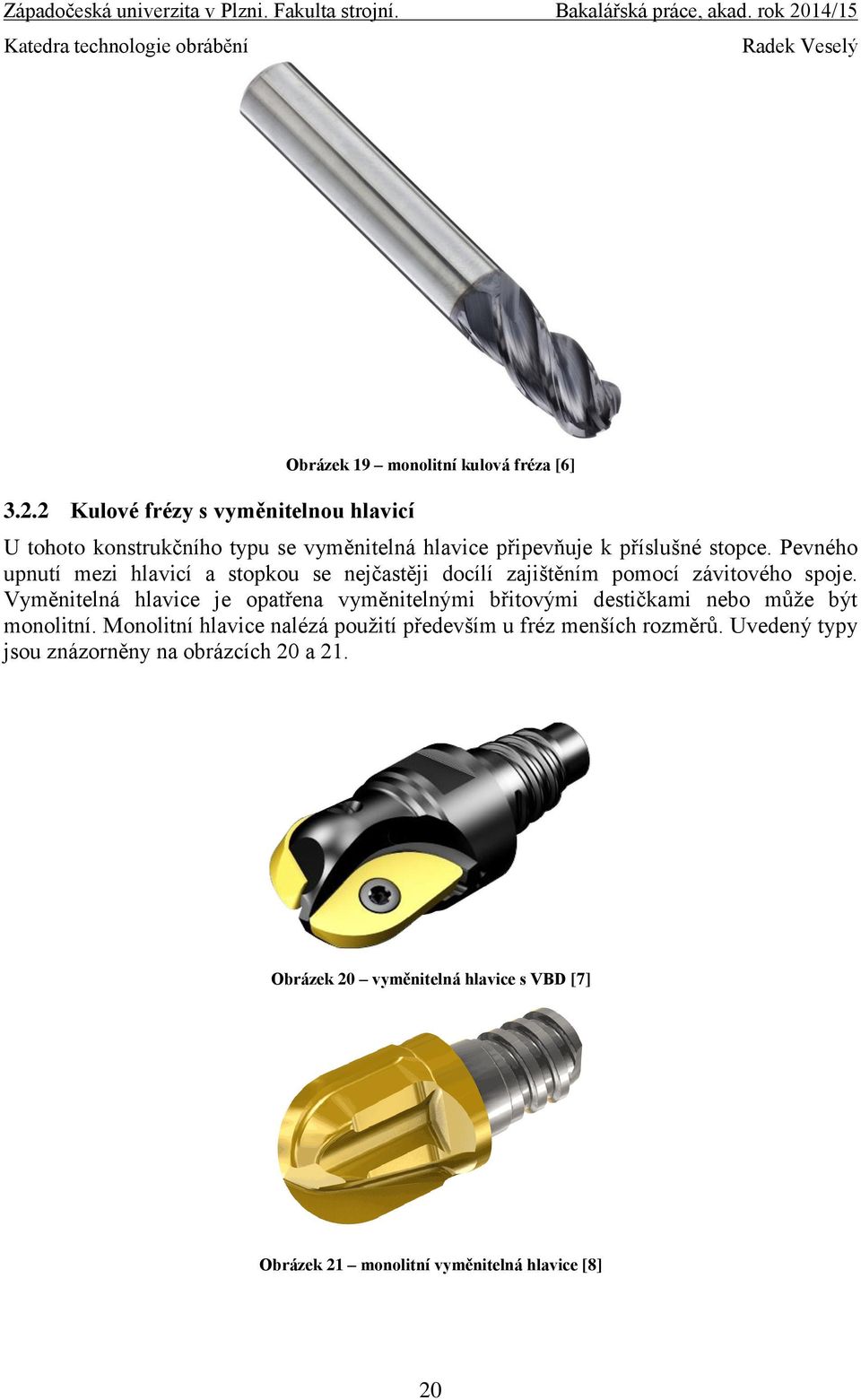 Vyměnitelná hlavice je opatřena vyměnitelnými břitovými destičkami nebo může být monolitní.