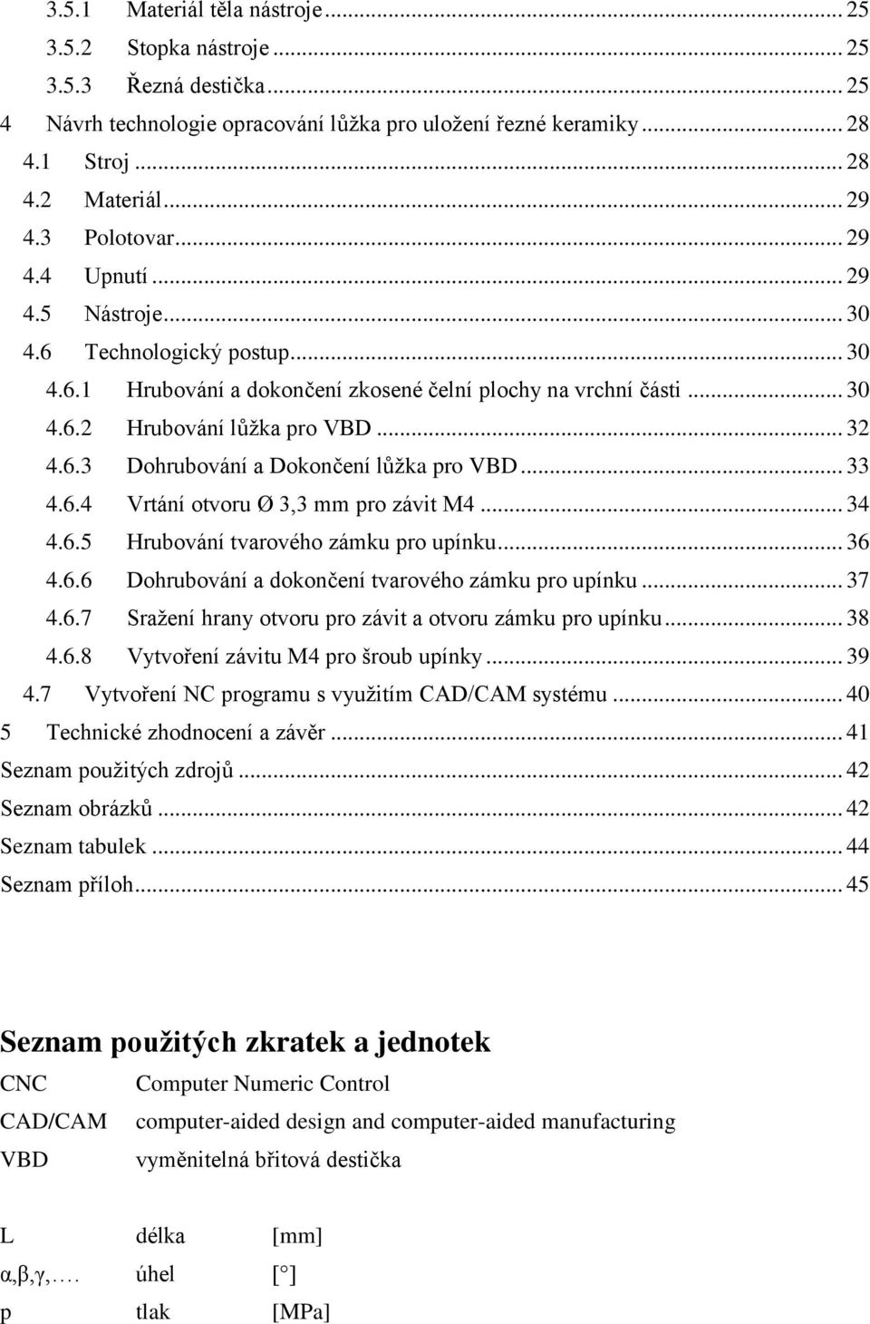 .. 33 4.6.4 Vrtání otvoru Ø 3,3 mm pro závit M4... 34 4.6.5 Hrubování tvarového zámku pro upínku... 36 4.6.6 Dohrubování a dokončení tvarového zámku pro upínku... 37 4.6.7 Sražení hrany otvoru pro závit a otvoru zámku pro upínku.