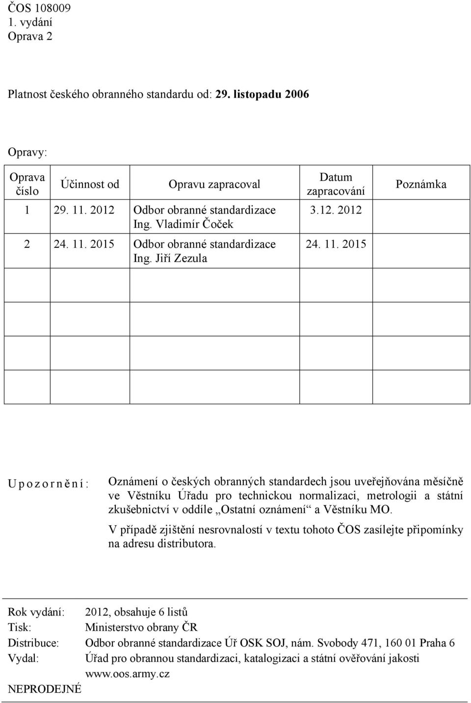 2015 Poznámka U p o z o r n ě n í : Oznámení o českých obranných standardech jsou uveřejňována měsíčně ve Věstníku Úřadu pro technickou normalizaci, metrologii a státní zkušebnictví v oddíle Ostatní