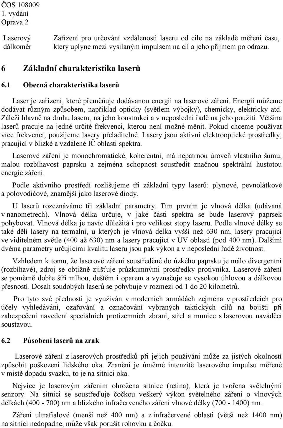 Energii můžeme dodávat různým způsobem, například opticky (světlem výbojky), chemicky, elektricky atd. Záleží hlavně na druhu laseru, na jeho konstrukci a v neposlední řadě na jeho použití.