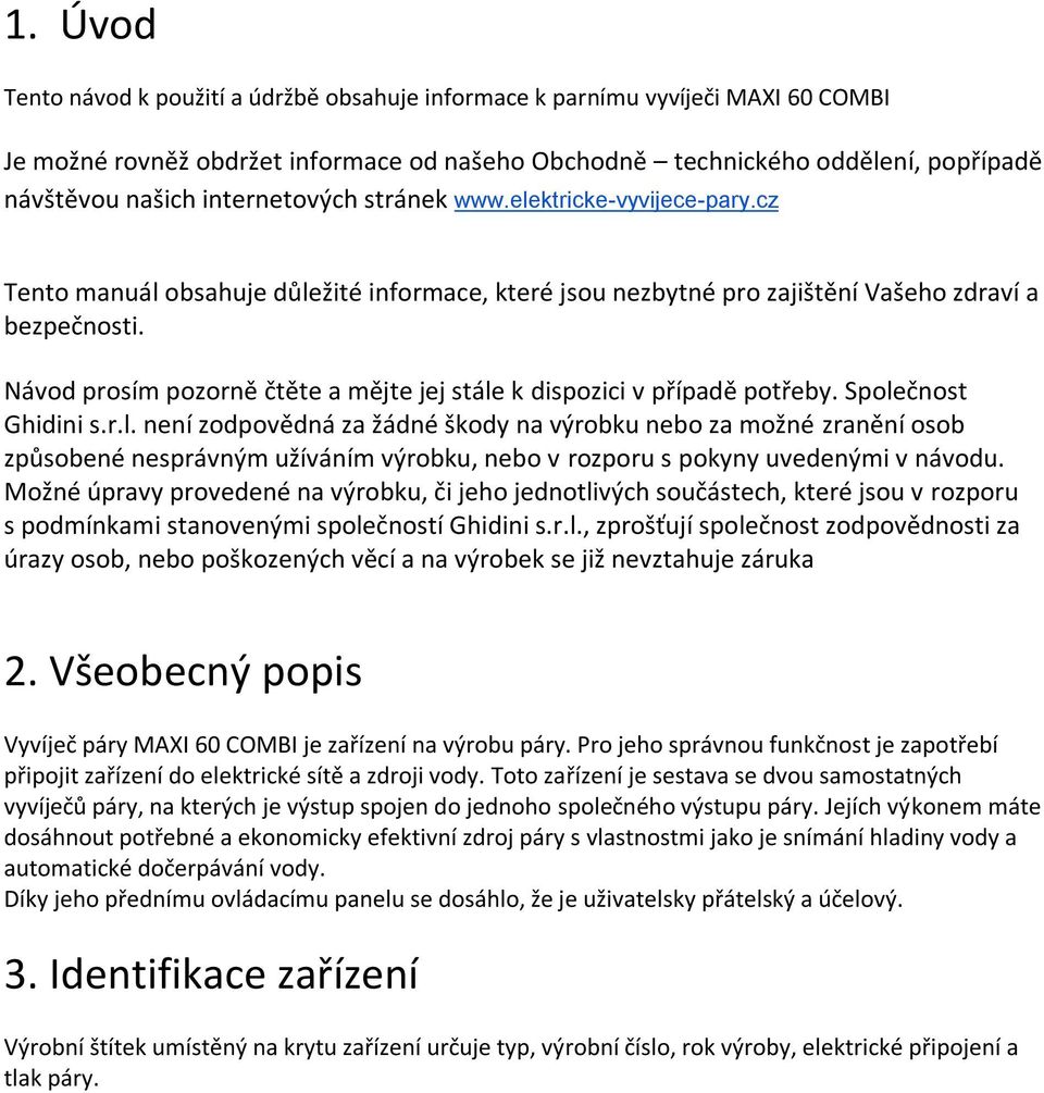 Návod prosím pozorně čtěte a mějte jej stále k dispozici v případě potřeby. Společnost Ghidini s.r.l. není zodpovědná za žádné škody na výrobku nebo za možné zranění osob způsobené nesprávným užíváním výrobku, nebo v rozporu s pokyny uvedenými v návodu.