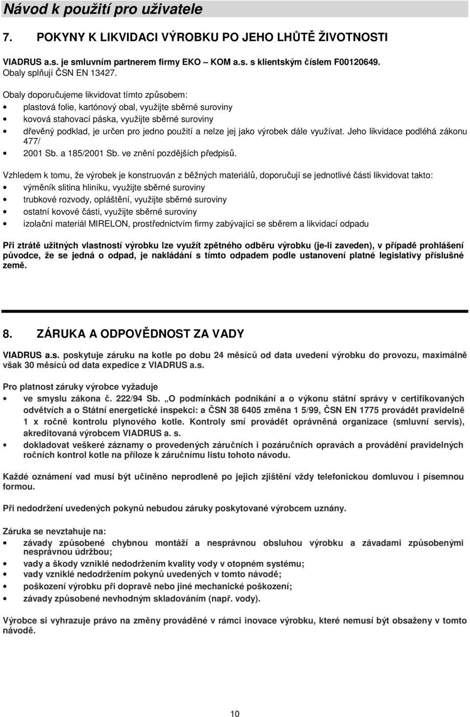 nelze jej jako výrobek dále využívat. Jeho likvidace podléhá zákonu 477/ 2001 Sb. a 185/2001 Sb. ve znění pozdějších předpisů.