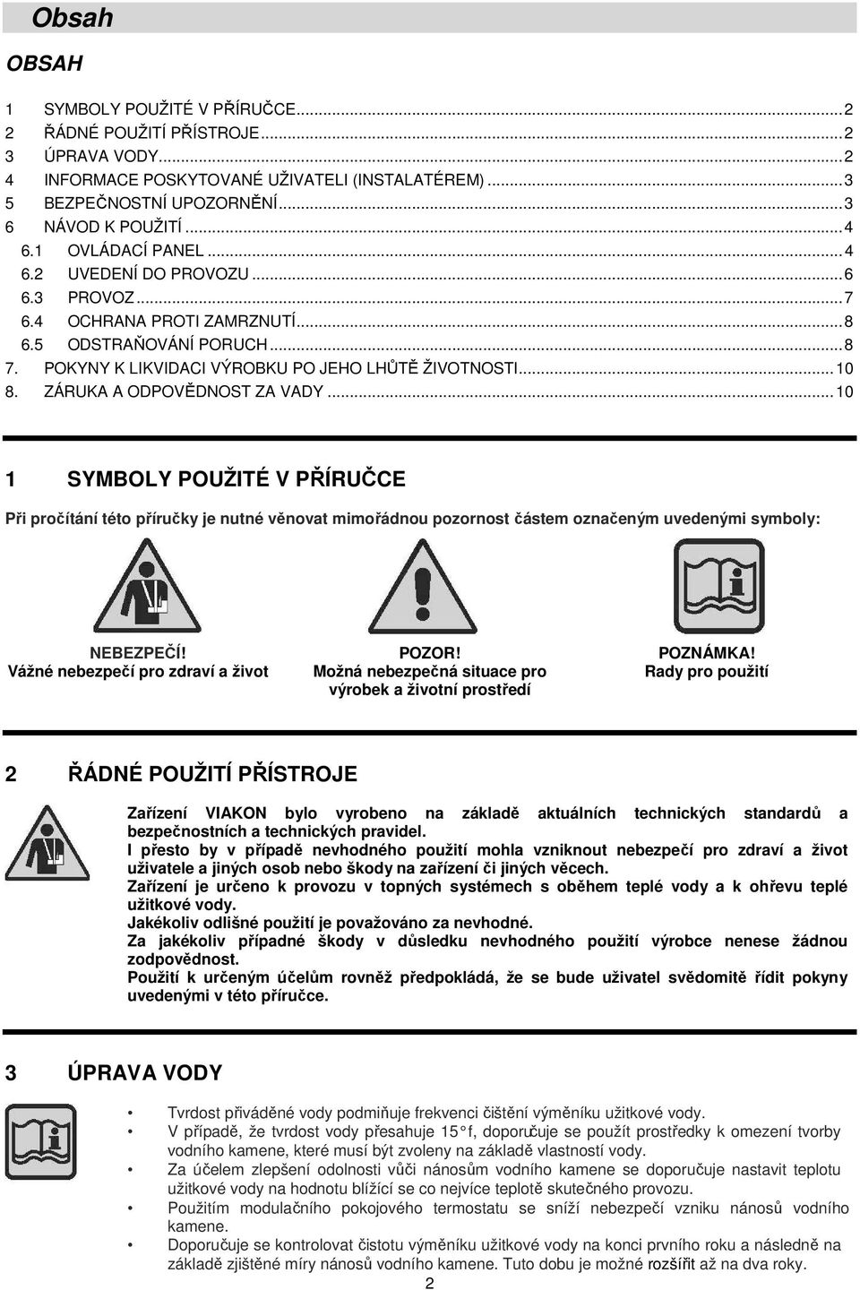 ZÁRUKA A ODPOVĚDNOST ZA VADY... 10 1 SYMBOLY POUŽITÉ V PŘÍRUČCE Při pročítání této příručky je nutné věnovat mimořádnou pozornost částem označeným uvedenými symboly: NEBEZPEČÍ!